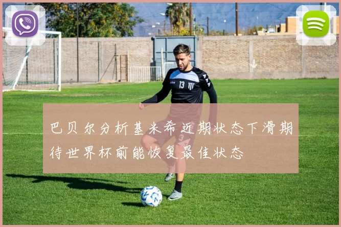 巴贝尔分析基米希近期状态下滑期待世界杯前能恢复最佳状态