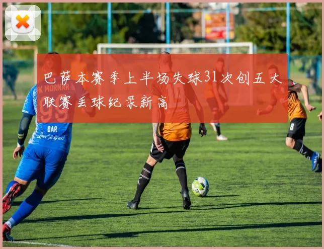 巴萨本赛季上半场失球31次创五大联赛丢球纪录新高