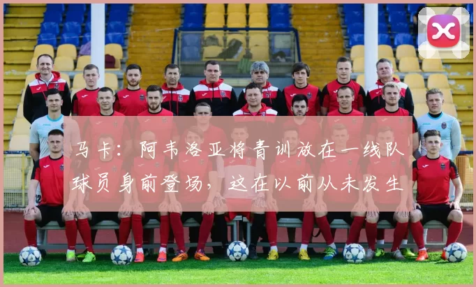 马卡：阿韦洛亚将青训放在一线队球员身前登场，这在以前从未发生