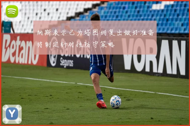 纳斯表示已为塔图姆复出做好准备将制定针对性防守策略