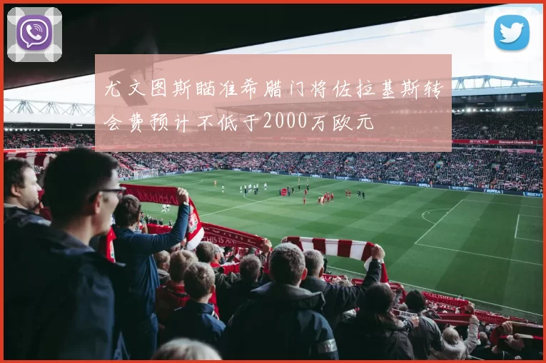 尤文图斯瞄准希腊门将佐拉基斯转会费预计不低于2000万欧元