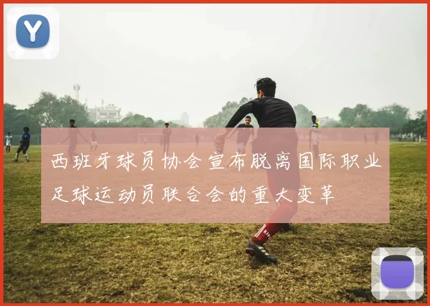 西班牙球员协会宣布脱离国际职业足球运动员联合会的重大变革