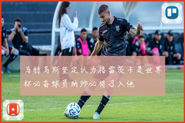 马特乌斯坚定认为格雷茨卡是世界杯必备球员纳帅必将召入他