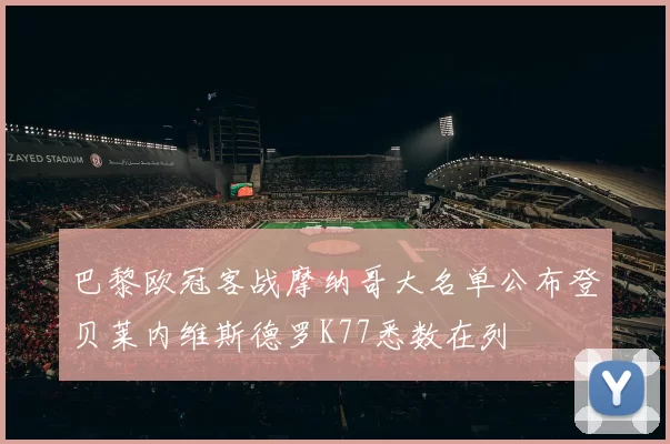 巴黎欧冠客战摩纳哥大名单公布登贝莱内维斯德罗K77悉数在列